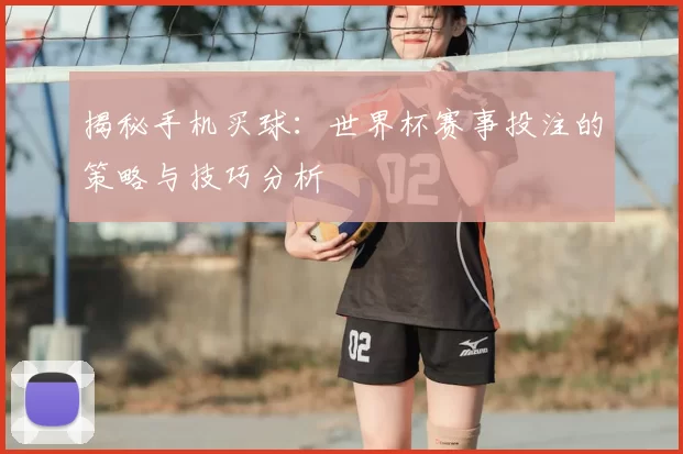 揭秘手机买球：世界杯赛事投注的策略与技巧分析