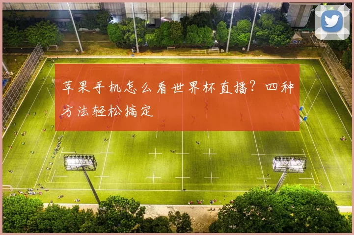 苹果手机怎么看世界杯直播？四种方法轻松搞定