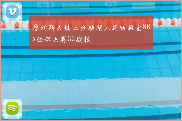 詹姆斯关键三分助湖人逆转掘金NBA西部决赛G2战报