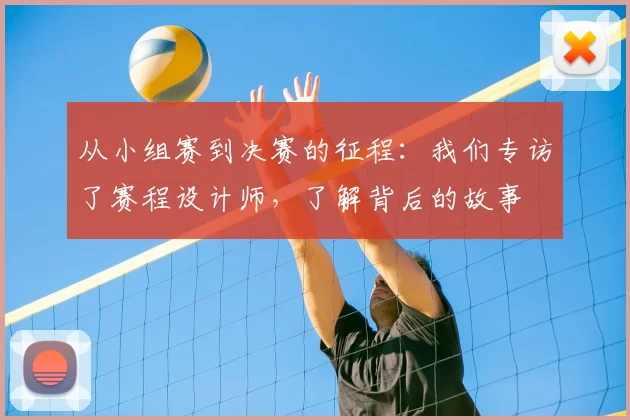 从小组赛到决赛的征程：我们专访了赛程设计师，了解背后的故事