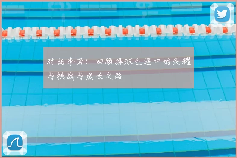 对话李芳：回顾排球生涯中的荣耀与挑战与成长之路