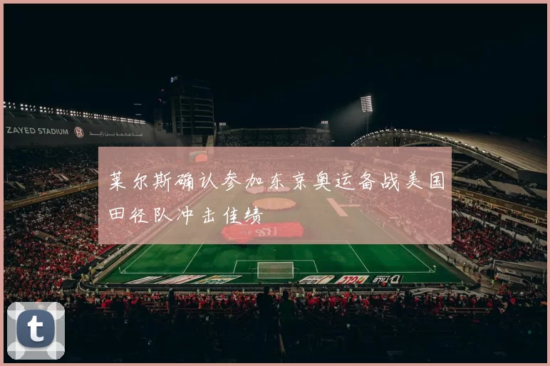 莱尔斯确认参加东京奥运备战美国田径队冲击佳绩