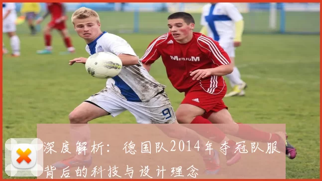 深度解析:德国队2014年夺冠队服背后的科技与设计理念