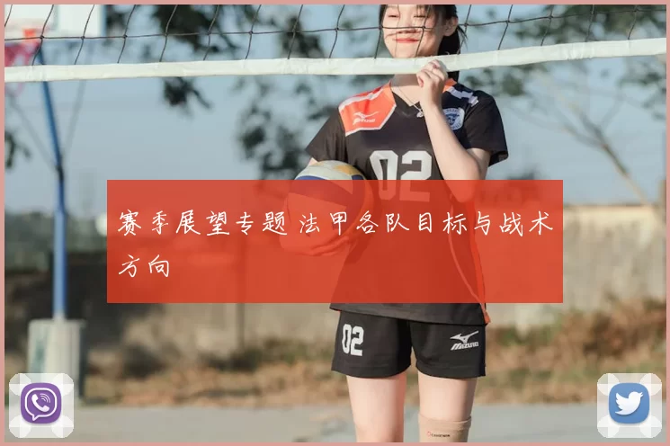 赛季展望专题 法甲各队目标与战术方向