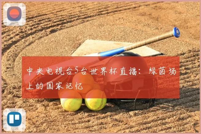 中央电视台5台世界杯直播:绿茵场上的国家记忆