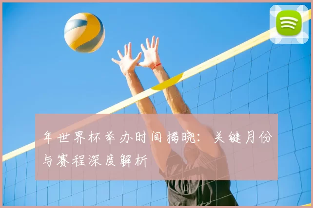 年世界杯举办时间揭晓:关键月份与赛程深度解析