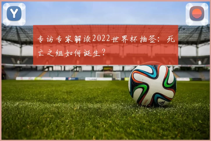 专访专家解读2022世界杯抽签：死亡之组如何诞生？