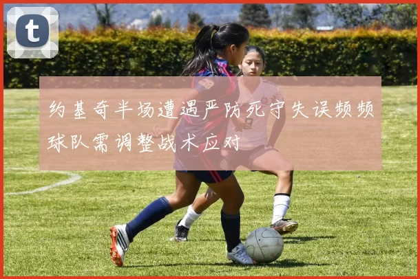 约基奇半场遭遇严防死守失误频频球队需调整战术应对