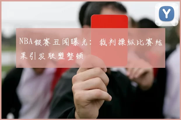 NBA假赛丑闻曝光：裁判操纵比赛结果引发联盟整顿