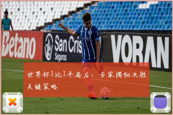 世界杯1比1平局后，专家揭秘决胜关键策略