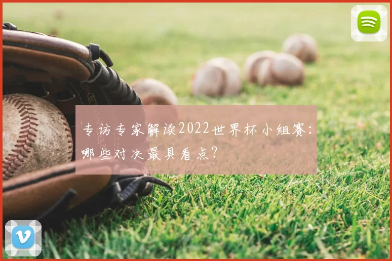 专访专家解读2022世界杯小组赛:哪些对决最具看点?
