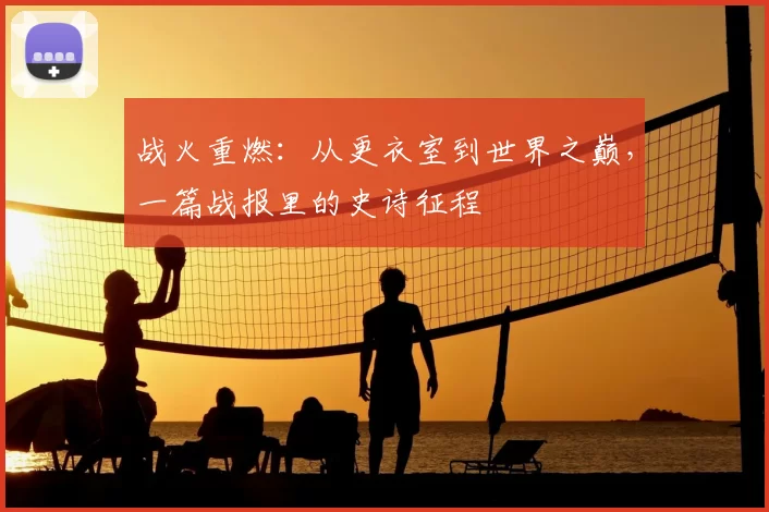 战火重燃：从更衣室到世界之巅，一篇战报里的史诗征程