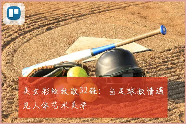 美女彩绘致敬32强:当足球激情遇见人体艺术美学