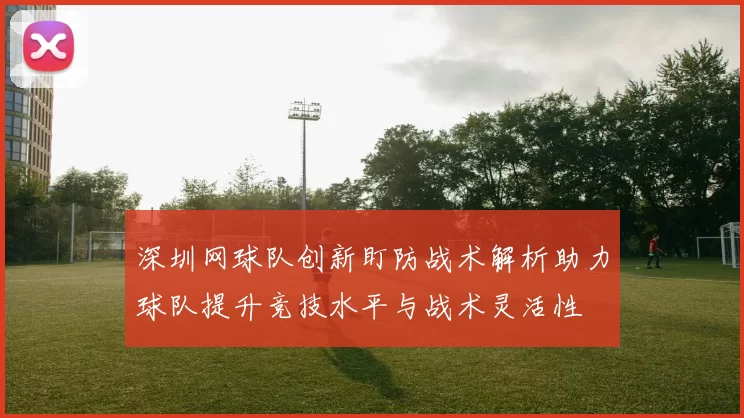 深圳网球队创新盯防战术解析助力球队提升竞技水平与战术灵活性