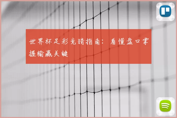 世界杯足彩竞猜指南：看懂盘口掌握输赢关键