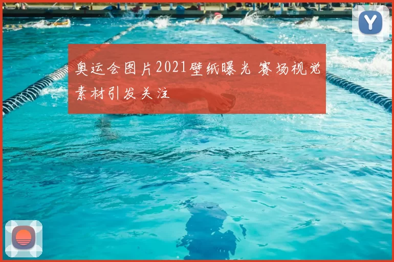 奥运会图片2021壁纸曝光 赛场视觉素材引发关注