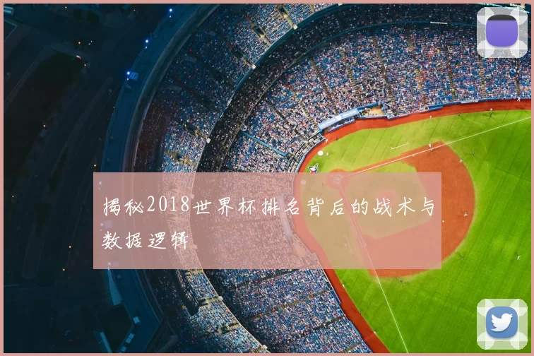 揭秘2018世界杯排名背后的战术与数据逻辑