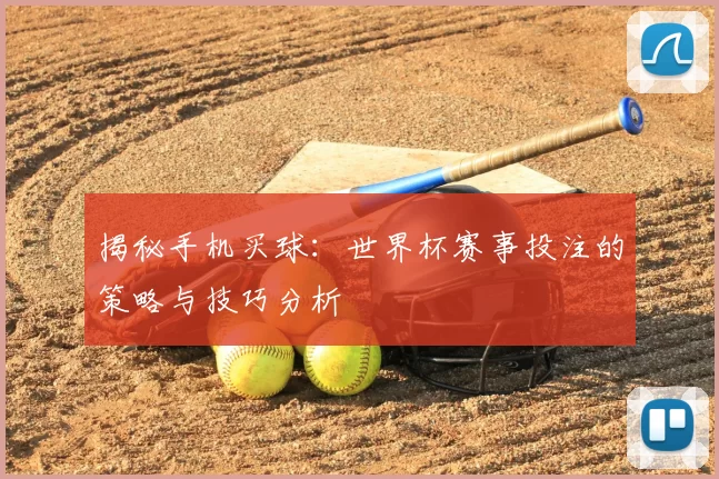 揭秘手机买球：世界杯赛事投注的策略与技巧分析