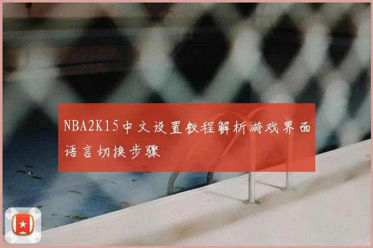 NBA2K15中文设置教程解析游戏界面语言切换步骤