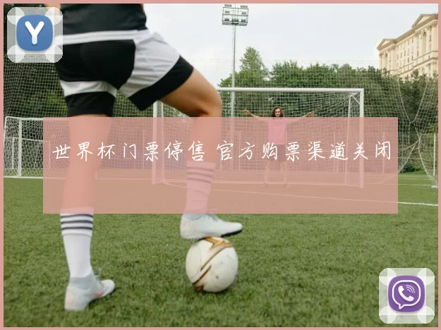 世界杯门票停售 官方购票渠道关闭
