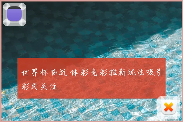 世界杯临近 体彩竞彩推新玩法吸引彩民关注