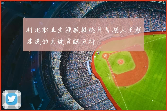 科比职业生涯数据统计与湖人王朝建设的关键贡献分析
