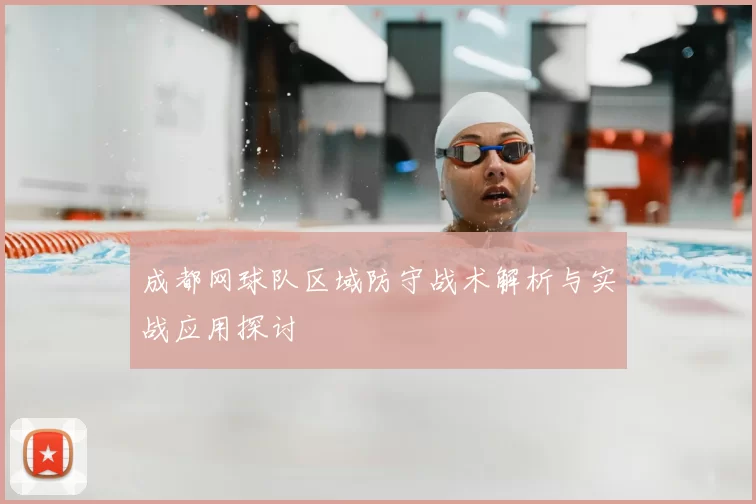 成都网球队区域防守战术解析与实战应用探讨
