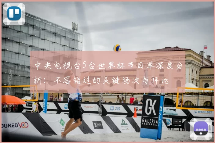 中央电视台5台世界杯节目单深度分析：不容错过的关键场次与评论