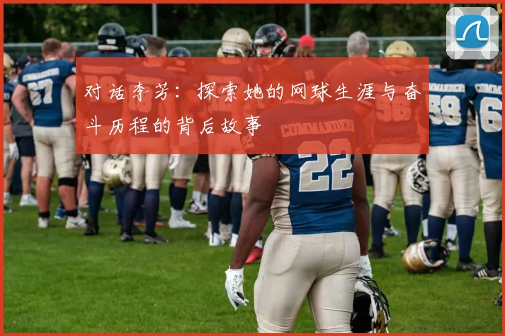 对话李芳：探索她的网球生涯与奋斗历程的背后故事