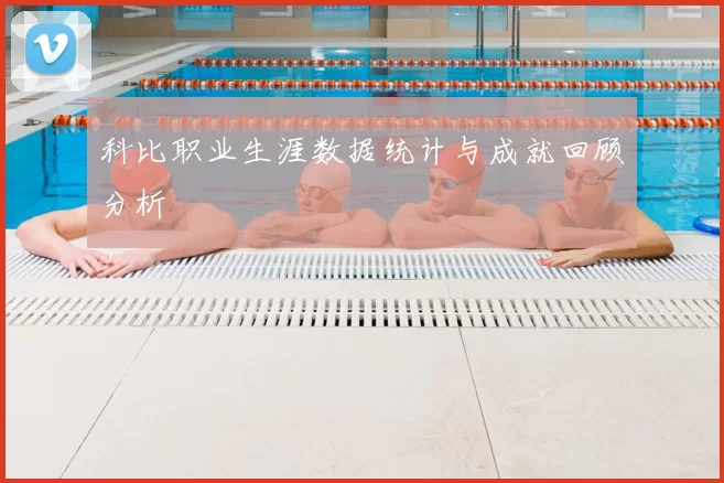 科比职业生涯数据统计与成就回顾分析