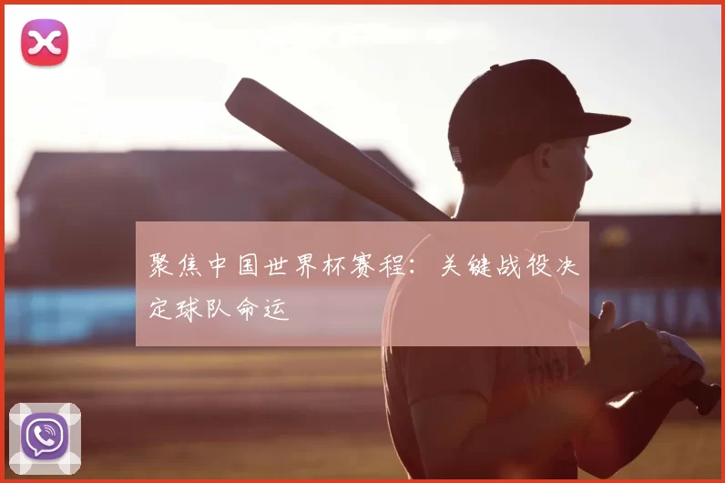 聚焦中国世界杯赛程：关键战役决定球队命运