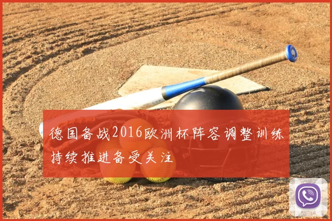 德国备战2016欧洲杯阵容调整训练持续推进备受关注