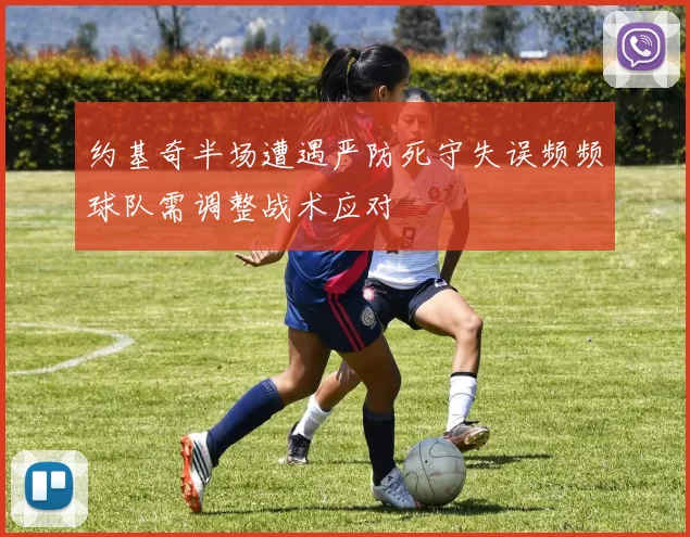 约基奇半场遭遇严防死守失误频频球队需调整战术应对