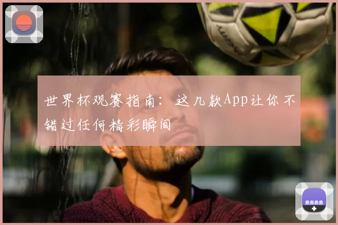 世界杯观赛指南:这几款App让你不错过任何精彩瞬间