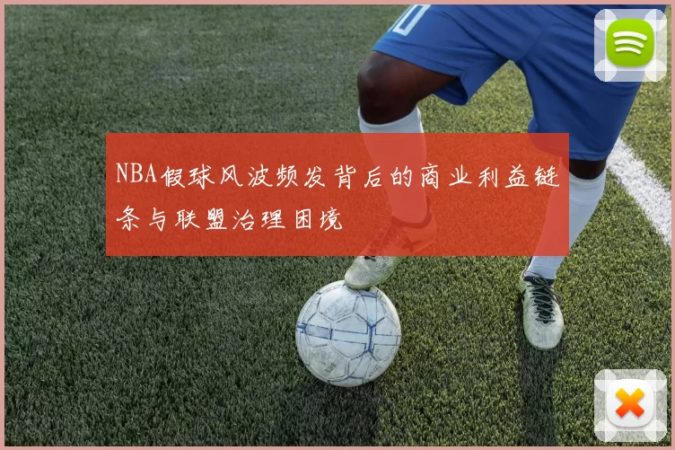 NBA假球风波频发背后的商业利益链条与联盟治理困境