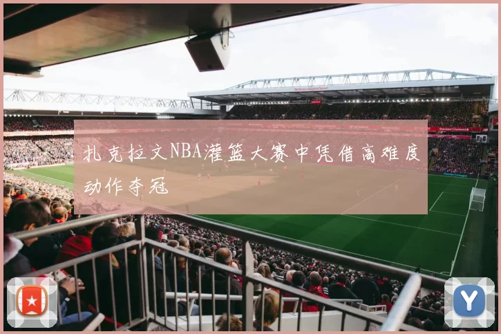 扎克拉文NBA灌篮大赛中凭借高难度动作夺冠