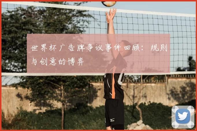 世界杯广告牌争议事件回顾:规则与创意的博弈