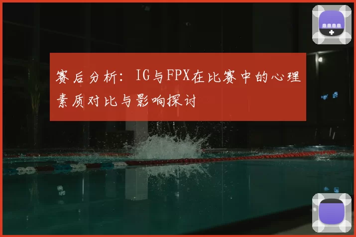 赛后分析:IG与FPX在比赛中的心理素质对比与影响探讨