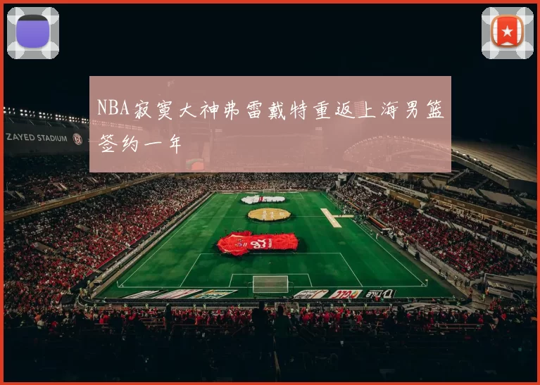 NBA寂寞大神弗雷戴特重返上海男篮签约一年
