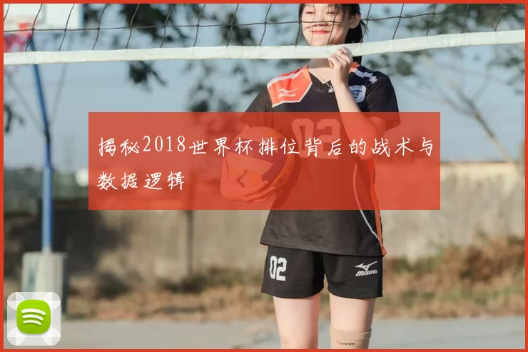 揭秘2018世界杯排位背后的战术与数据逻辑