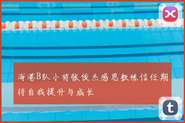 海港B队小将张俊杰感恩教练信任期待自我提升与成长