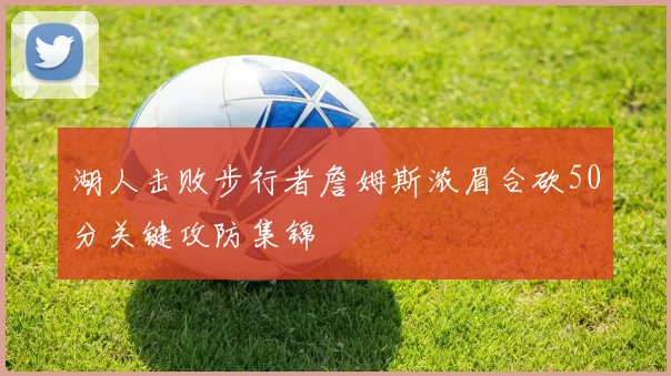湖人击败步行者詹姆斯浓眉合砍50分关键攻防集锦