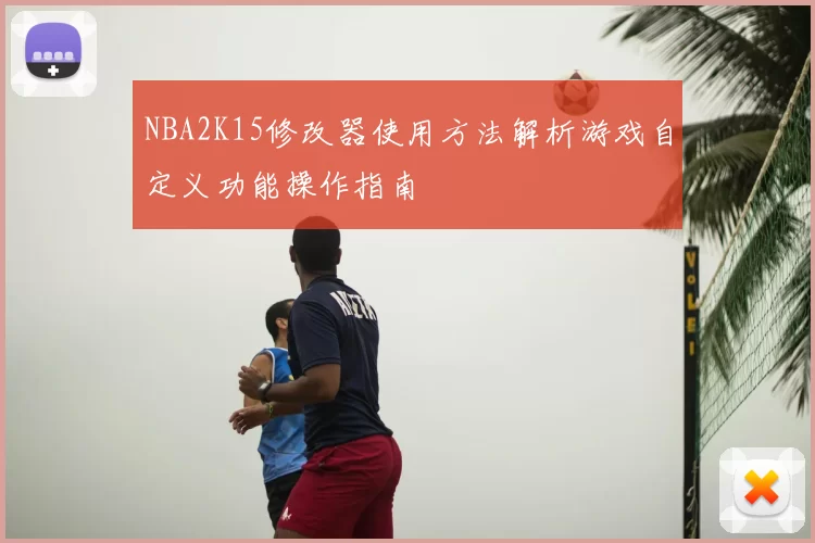 NBA2K15修改器使用方法解析游戏自定义功能操作指南
