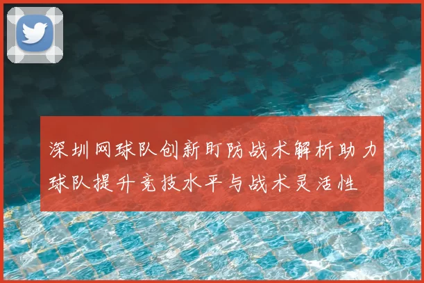 深圳网球队创新盯防战术解析助力球队提升竞技水平与战术灵活性