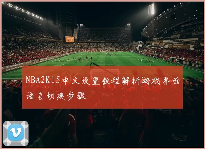 NBA2K15中文设置教程解析游戏界面语言切换步骤