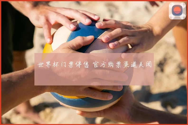 世界杯门票停售 官方购票渠道关闭