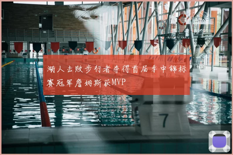 湖人击败步行者夺得首届季中锦标赛冠军詹姆斯获MVP