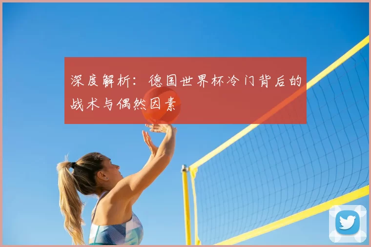 深度解析：德国世界杯冷门背后的战术与偶然因素