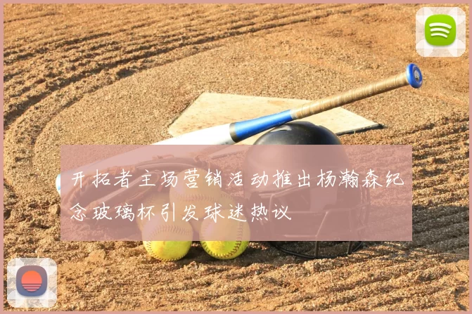 开拓者主场营销活动推出杨瀚森纪念玻璃杯引发球迷热议