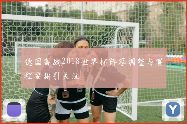 德国备战2018世界杯阵容调整与赛程安排引关注